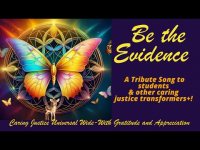 Be the Evidence: A Tribute Song to Students & Other Caring Justice Transformers+!" Be the Evidence: A Tribute Song to Students & Other Caring Justice Transformers+!"