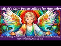 Micah's Calm Peace Lullaby for Humanity: Wake Up from Your Long Nap & Experience the Great Awakening Micah's Calm Peace Lullaby for Humanity: Wake Up from Your Long Nap & Experience the Great Awakening