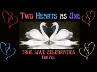 Two Hearts as ONE-TRUE LOVE CELEBRATION MEDITATION FOR ALL (everyday is love day!)