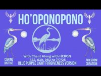 HO'OPONOPONO-Chant Along with HERON+432,  639, 963 hz (7/7/25)-BLUE PURPLE LIGHT FORGIVENESS/7/7/25) HO'OPONOPONO-Chant Along with HERON+432,  639, 963 hz (7/7/25)-BLUE PURPLE LIGHT FORGIVENESS/7/7/25)