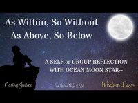 As Within, So Without As Above, So Below (A self or group reflection with Ocean Moon Star+)