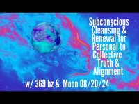 Subconscious Cleansing & Renewal for Personal to CollectiveTruth &Alignment-369 hz & Moon 08/20/24 Subconscious Cleansing & Renewal for Personal to CollectiveTruth &Alignment-369 hz & Moon 08/20/24