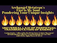 Fire is My Soul Ponderings & Universal Law of Perpetual Transmutation & Metatron's Cube Fire is My Soul Ponderings & Universal Law of Perpetual Transmutation & Metatron's Cube