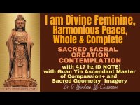 I am Divine Feminine, Harmonious Peace, Whole & Complete-SACRAL  CONTEMPLATION w/ 417 hz & Guan Yin