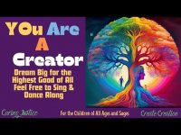 You are a Creator Dream Big for the Highest Good of All-Feel Free to Experience+Sing  & Dance Along You are a Creator Dream Big for the Highest Good of All-Feel Free to Experience+Sing  & Dance Along