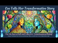 Eve Tells Her Story, Our Story: For the Sacred Self and Collective+ Consciousness Rising! Eve Tells Her Story, Our Story: For the Sacred Self and Collective+ Consciousness Rising!