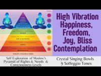 High Vibration Happiness, Joy Contemplation, -Maslow's Pyramid & Crystal Singing Bowls/9 Solfeggios High Vibration Happiness, Joy Contemplation, -Maslow's Pyramid & Crystal Singing Bowls/9 Solfeggios