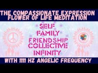 The Compassionate Flower of Life Meditation (for self, family, friendship, collective, infinity) The Compassionate Flower of Life Meditation (for self, family, friendship, collective, infinity)