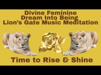 Divine Feminine- Dream Into Being-Lion's Gate Music Meditation-Time to Rise & Shine! 08-01-25 Divine Feminine- Dream Into Being-Lion's Gate Music Meditation-Time to Rise & Shine! 08-01-25