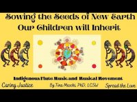 Sowing the Seeds of New Earth Our Children Will Inherit: Indigenous Flute Music & Musical Movement: