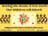 Sowing the Seeds of New Earth Our Children Will Inherit: Indigenous Flute Music & Musical Movement: Sowing the Seeds of New Earth Our Children Will Inherit: Indigenous Flute Music & Musical Movement:
