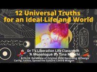 12 Universal Truths  for an Ideal Life and World-A Dr T Monologue-8/21/24  update 12 Universal Truths  for an Ideal Life and World-A Dr T Monologue-8/21/24  update