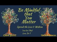 Be Mindful that You Matter! Spread the Love and Wisdom! Be Mindful that You Matter! Spread the Love and Wisdom!