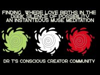 FINDING WHERE LOVE BIRTHS IN THE DARK SILENCE OF POSSIBILITY:     AN INSTANTANEOUS MUSE MEDITATION FINDING WHERE LOVE BIRTHS IN THE DARK SILENCE OF POSSIBILITY:     AN INSTANTANEOUS MUSE MEDITATION