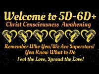 Welcome to 5D-6D+Christ Consciousness AwakeningRemember Who You/We Are Superstars! Spread the Love! Welcome to 5D-6D+Christ Consciousness AwakeningRemember Who You/We Are Superstars! Spread the Love!