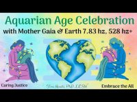 Aquarian Age Celebration with Mother Gaia & Earth Frequency (7.83 hz), plus 528 hz and Nature Aquarian Age Celebration with Mother Gaia & Earth Frequency (7.83 hz), plus 528 hz and Nature
