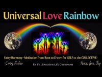 Universal Love Rainbow Unity Harmony Meditation Root to Crown-SELF to the COLLECTIVE*