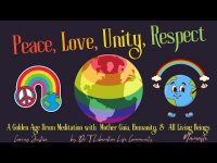 Peace,Love, Unity, Respect A Golden Age Meditation with Mother Gaia, Humanity, & All Living Beings