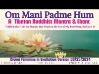 Om Mani Padme Hum A Tibetan Buddhist Mantra & Chant: Divine Feminine in Exaltation Version 9/24/24 Om Mani Padme Hum A Tibetan Buddhist Mantra & Chant: Divine Feminine in Exaltation Version 9/24/24