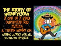 The Story of Homeycow: A One of a Kind Superstar Kid Avatar+Tibetan Monks Om Chant 432 hz (10/12/24) The Story of Homeycow: A One of a Kind Superstar Kid Avatar+Tibetan Monks Om Chant 432 hz (10/12/24)