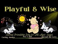 Playful and Wise: Eternal Friendship Song for All Ages  & Sages (05/06/24) Playful and Wise: Eternal Friendship Song for All Ages  & Sages (05/06/24)