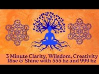 3 minute Clarity, Wisdom, Creation, Creativity, Rise & Shine Birth Day with 555 hz  & 999 hz 3 minute Clarity, Wisdom, Creation, Creativity, Rise & Shine Birth Day with 555 hz  & 999 hz