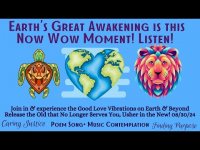EARTH'S GREAT AWAKENING IS THIS NOW WOW MOMENT! LISTEN AND JOIN IN WITH THE COLLECTIVE!!! EARTH'S GREAT AWAKENING IS THIS NOW WOW MOMENT! LISTEN AND JOIN IN WITH THE COLLECTIVE!!!