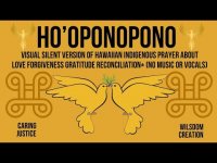 HO'OPONOPONO SILENT VERSION INDIGENOUS PRAYER ABOUTLOVE FORGIVENESS GRATITUDE RECONCILIATION* (LOOP) HO'OPONOPONO SILENT VERSION INDIGENOUS PRAYER ABOUTLOVE FORGIVENESS GRATITUDE RECONCILIATION* (LOOP)