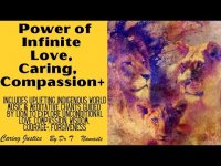 Power of Infinite Love, Caring, Compassion+ w/ Uplifting Indigenous World Music & Meditative Chants