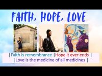 FAITH, HOPE, LOVE--'Faith is remembrance | Hope it ever endsโข Love is the medicine of all medicines' FAITH, HOPE, LOVE--'Faith is remembrance | Hope it ever endsโข Love is the medicine of all medicines'