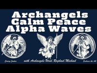 Archangels Calm Peace Alpha Waves with with Archangels Uriel, Raphael, Michael+ Archangels Calm Peace Alpha Waves with with Archangels Uriel, Raphael, Michael+